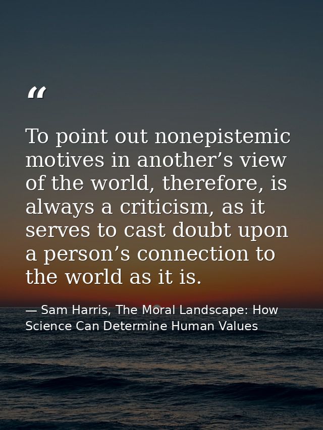 To point out nonepistemic motives in another’s view of the world, therefore, is always a criticism, as it serves to cast — Sam Harris, The Moral Landscape: How Science Can Determine Human Values