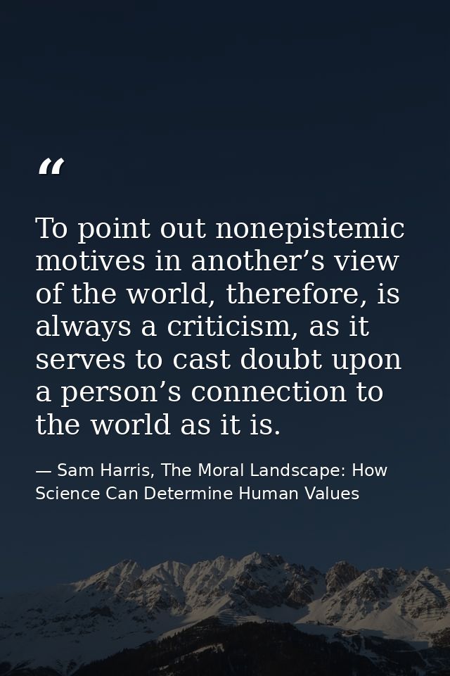 To point out nonepistemic motives in another’s view of the world, therefore, is always a criticism, as it serves to cast — Sam Harris, The Moral Landscape: How Science Can Determine Human Values