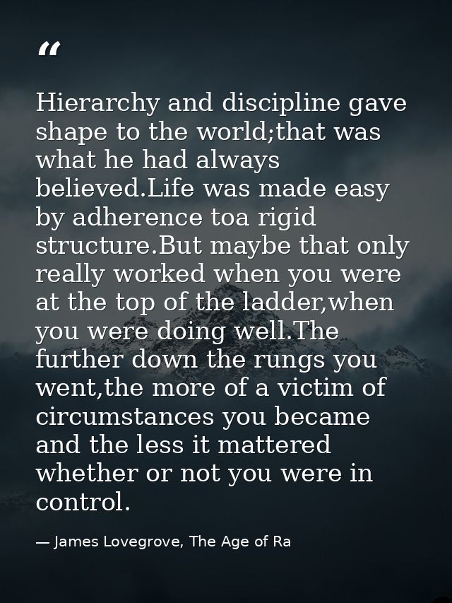 Hierarchy and discipline gave shape to the world;that was what he had always believed.Life was made easy by adherence to — James Lovegrove, The Age of Ra