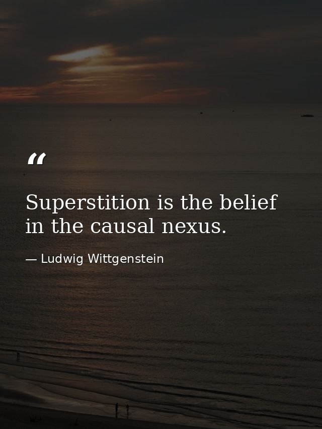 Superstition is the belief in the causal nexus. — Ludwig Wittgenstein