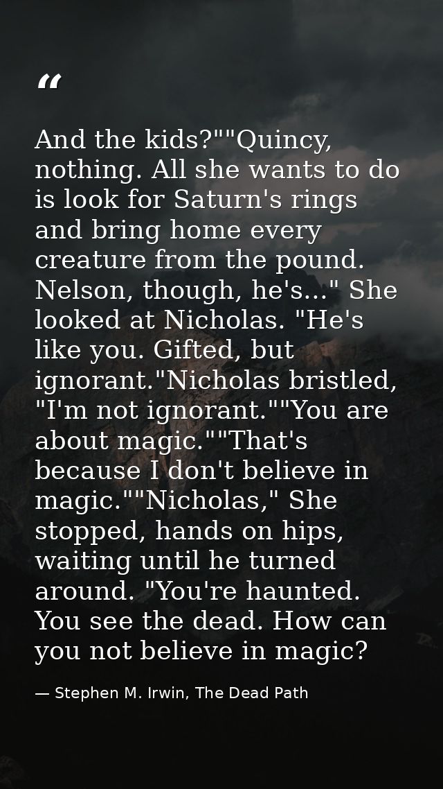 And the kids?""Quincy, nothing. All she wants to do is look for Saturn's rings and bring home every creature from the po — Stephen M. Irwin, The Dead Path