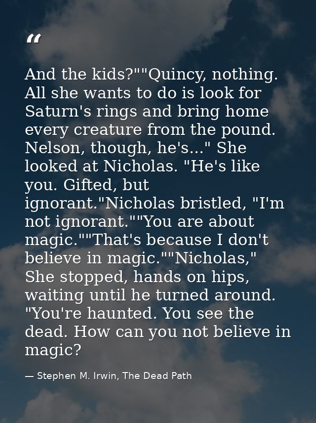 And the kids?""Quincy, nothing. All she wants to do is look for Saturn's rings and bring home every creature from the po — Stephen M. Irwin, The Dead Path