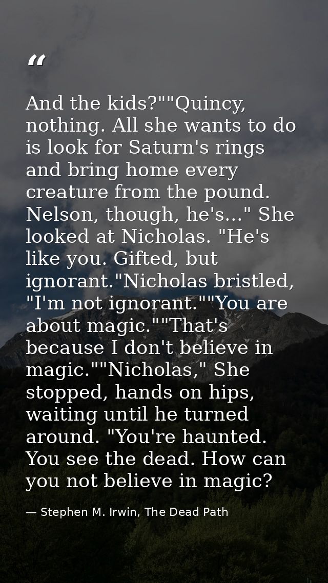 And the kids?""Quincy, nothing. All she wants to do is look for Saturn's rings and bring home every creature from the po — Stephen M. Irwin, The Dead Path