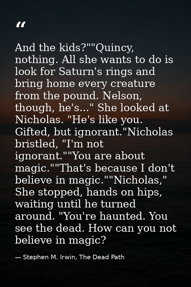 And the kids?""Quincy, nothing. All she wants to do is look for Saturn's rings and bring home every creature from the po — Stephen M. Irwin, The Dead Path