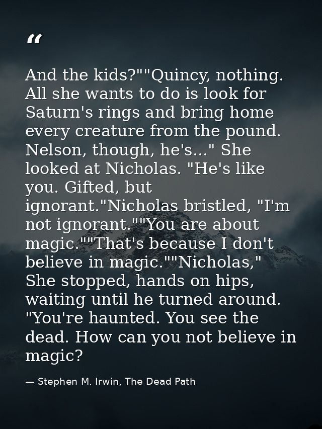 And the kids?""Quincy, nothing. All she wants to do is look for Saturn's rings and bring home every creature from the po — Stephen M. Irwin, The Dead Path