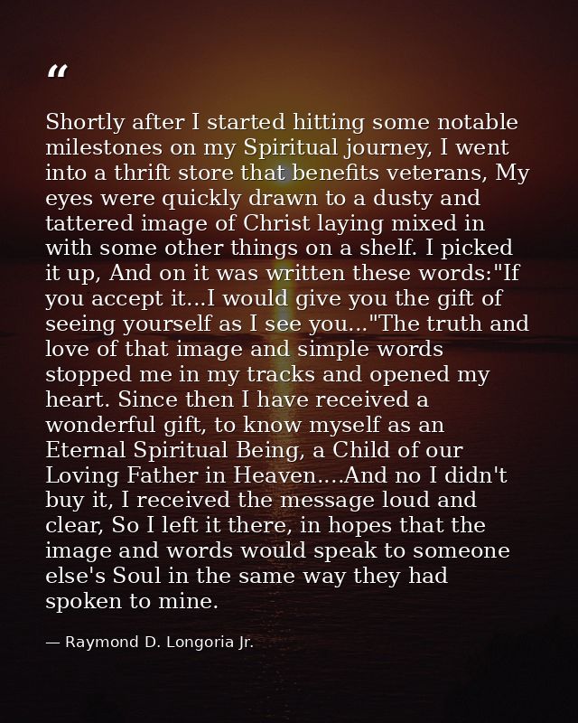 Shortly after I started hitting some notable milestones on my Spiritual journey, I went into a thrift store that benefit — Raymond D. Longoria Jr.