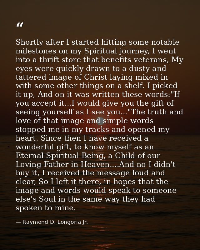 Shortly after I started hitting some notable milestones on my Spiritual journey, I went into a thrift store that benefit — Raymond D. Longoria Jr.
