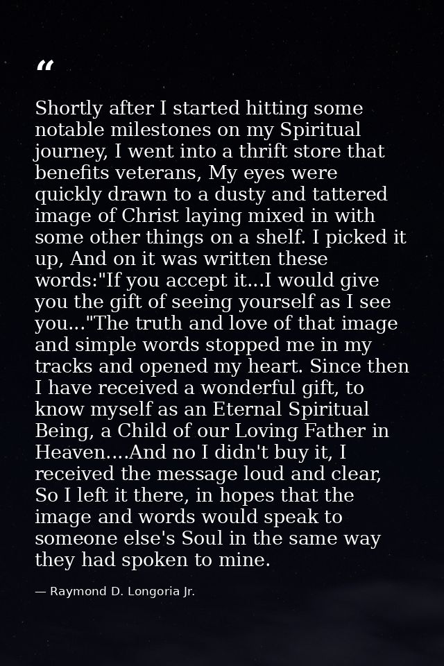 Shortly after I started hitting some notable milestones on my Spiritual journey, I went into a thrift store that benefit — Raymond D. Longoria Jr.