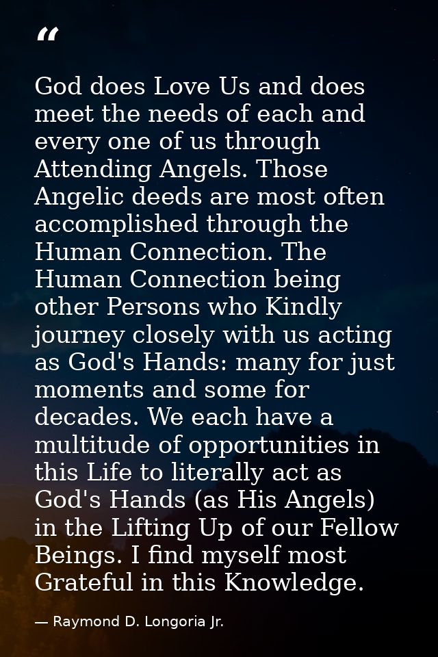 God does Love Us and does meet the needs of each and every one of us through Attending Angels. Those Angelic deeds are m — Raymond D. Longoria Jr.