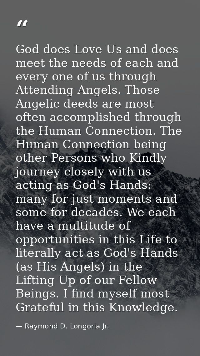God does Love Us and does meet the needs of each and every one of us through Attending Angels. Those Angelic deeds are m — Raymond D. Longoria Jr.
