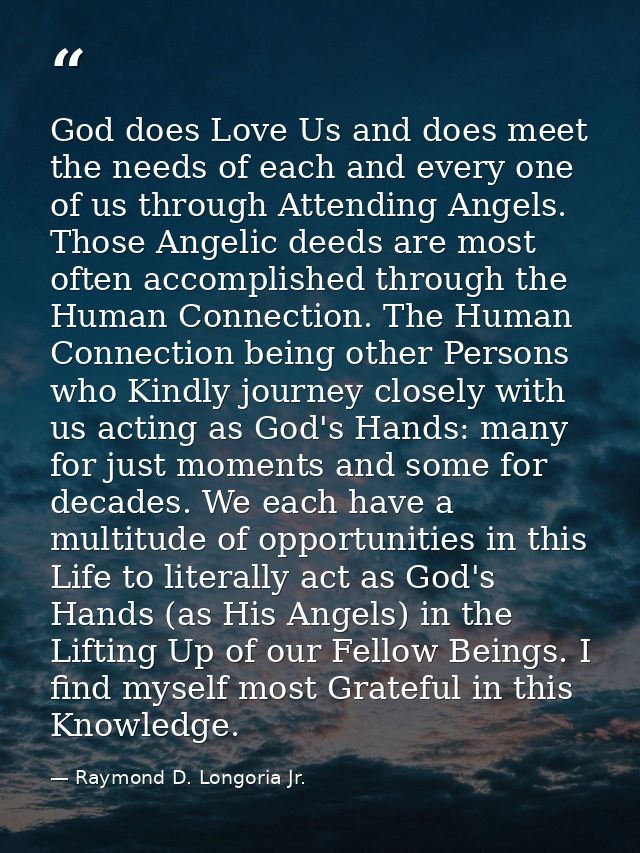 God does Love Us and does meet the needs of each and every one of us through Attending Angels. Those Angelic deeds are m — Raymond D. Longoria Jr.