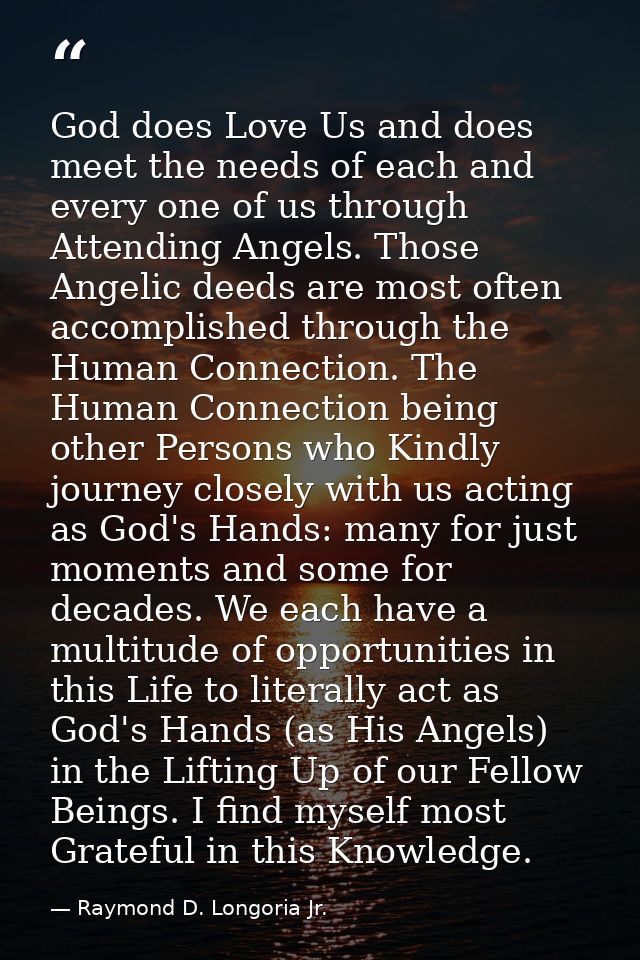 God does Love Us and does meet the needs of each and every one of us through Attending Angels. Those Angelic deeds are m — Raymond D. Longoria Jr.