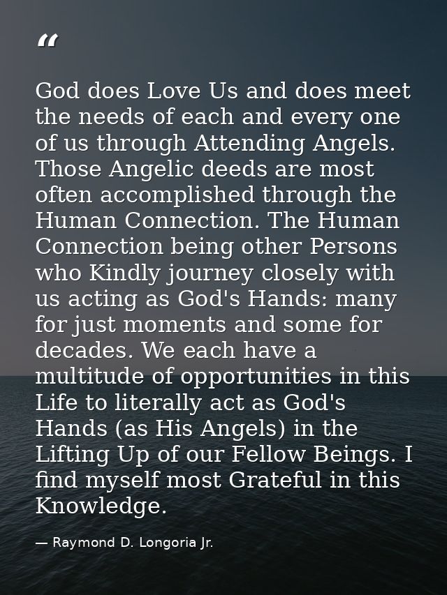 God does Love Us and does meet the needs of each and every one of us through Attending Angels. Those Angelic deeds are m — Raymond D. Longoria Jr.