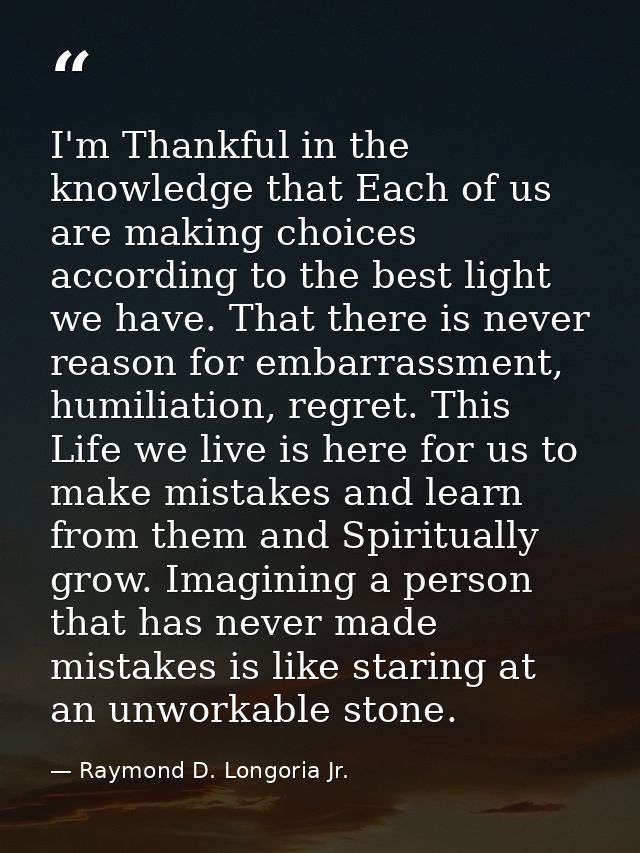I'm Thankful in the knowledge that Each of us are making choices according to the best light we have. That there is neve — Raymond D. Longoria Jr.