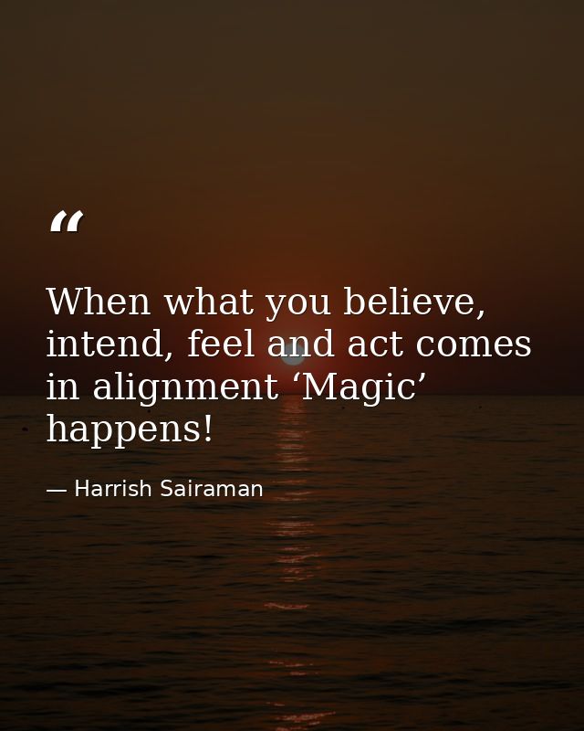 When what you believe, intend, feel and act comes in alignment ‘Magic’ happens! — Harrish Sairaman