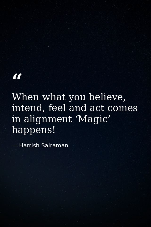 When what you believe, intend, feel and act comes in alignment ‘Magic’ happens! — Harrish Sairaman