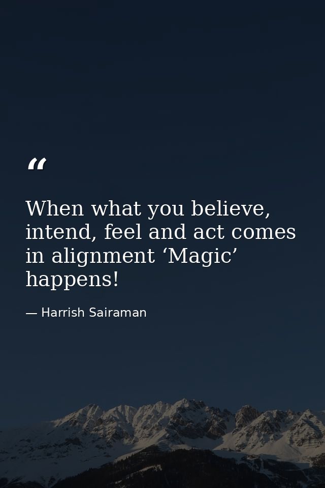 When what you believe, intend, feel and act comes in alignment ‘Magic’ happens! — Harrish Sairaman