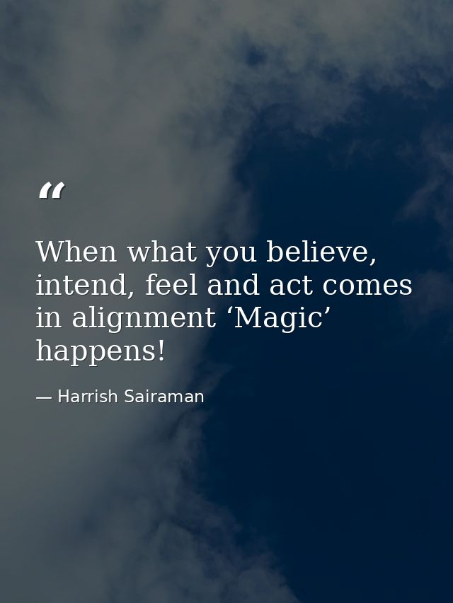 When what you believe, intend, feel and act comes in alignment ‘Magic’ happens! — Harrish Sairaman