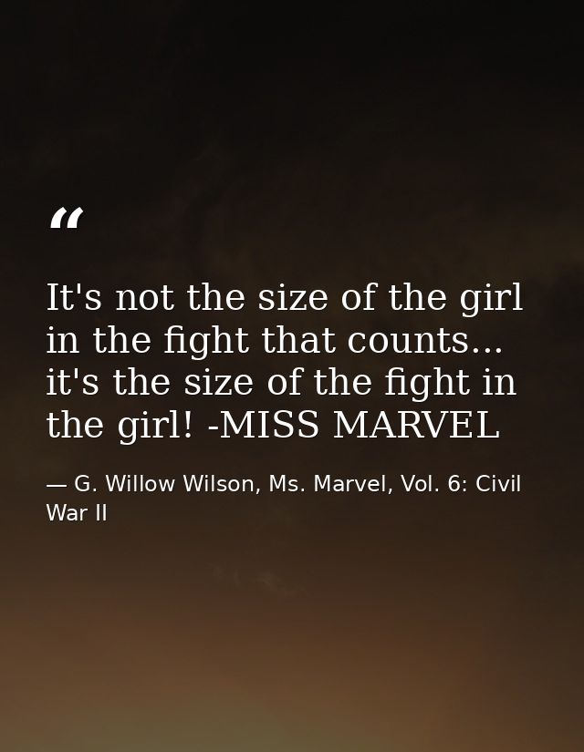 It's not the size of the girl in the fight that counts... it's the size of the fight in the girl! -MISS MARVEL — G. Willow Wilson, Ms. Marvel, Vol. 6: Civil War II