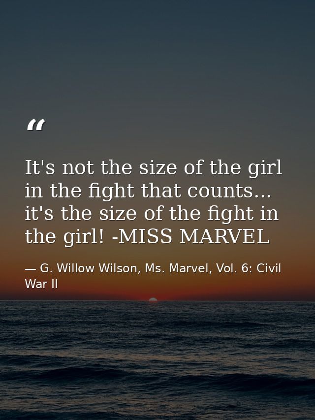 It's not the size of the girl in the fight that counts... it's the size of the fight in the girl! -MISS MARVEL — G. Willow Wilson, Ms. Marvel, Vol. 6: Civil War II