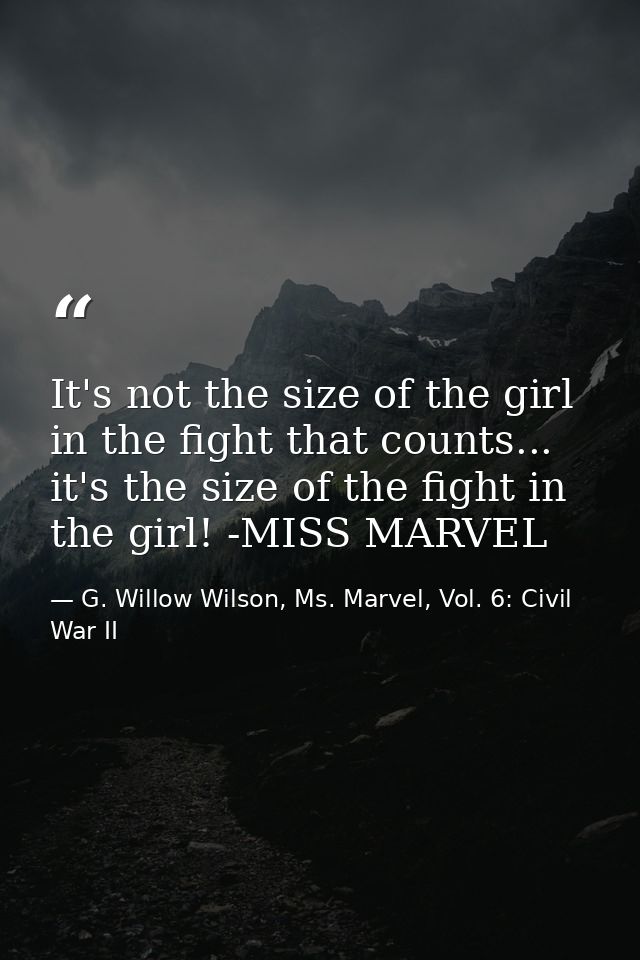 It's not the size of the girl in the fight that counts... it's the size of the fight in the girl! -MISS MARVEL — G. Willow Wilson, Ms. Marvel, Vol. 6: Civil War II