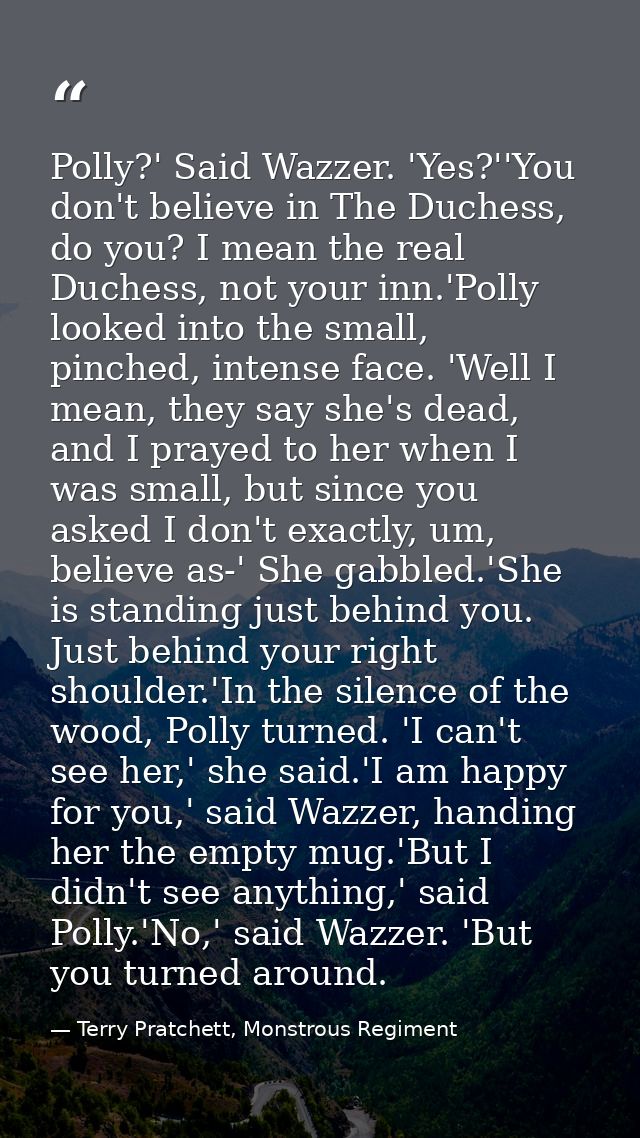 Polly?' Said Wazzer. 'Yes?''You don't believe in The Duchess, do you? I mean the real Duchess, not your inn.'Polly looke — Terry Pratchett, Monstrous Regiment