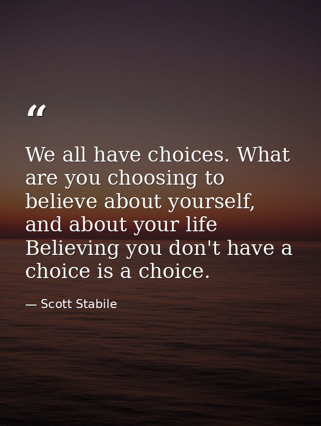 We all have choices. What are you choosing to believe about yourself, and about your life Believing you don't have a cho — Scott Stabile