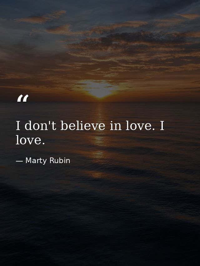I don't believe in love. I love. — Marty Rubin