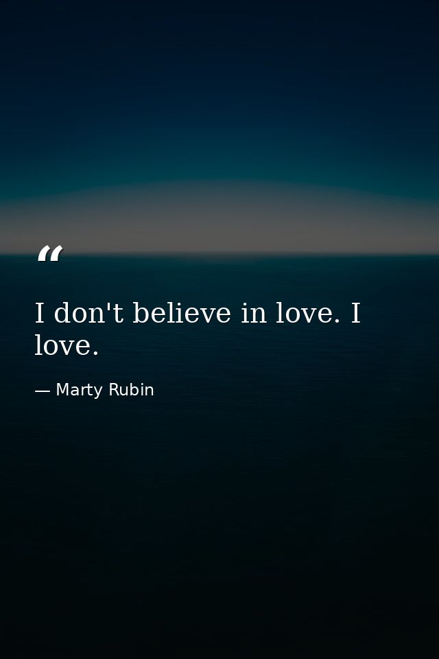 I don't believe in love. I love. — Marty Rubin