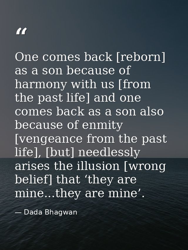 One comes back [reborn] as a son because of harmony with us [from the past life] and one comes back as a son also becaus — Dada Bhagwan