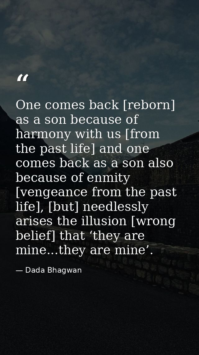 One comes back [reborn] as a son because of harmony with us [from the past life] and one comes back as a son also becaus — Dada Bhagwan