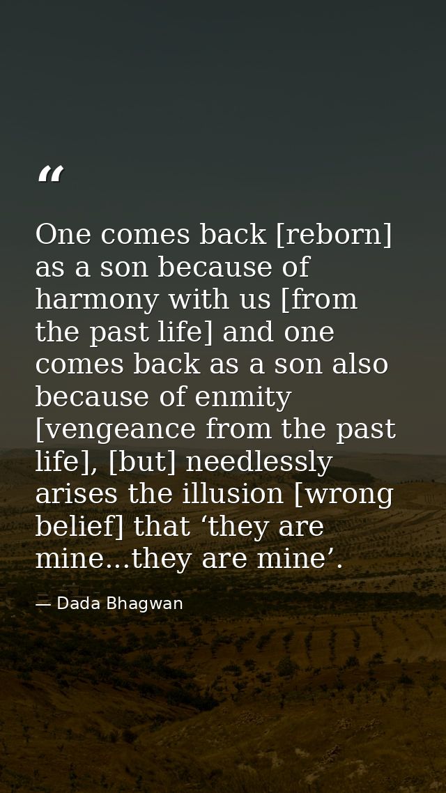 One comes back [reborn] as a son because of harmony with us [from the past life] and one comes back as a son also becaus — Dada Bhagwan