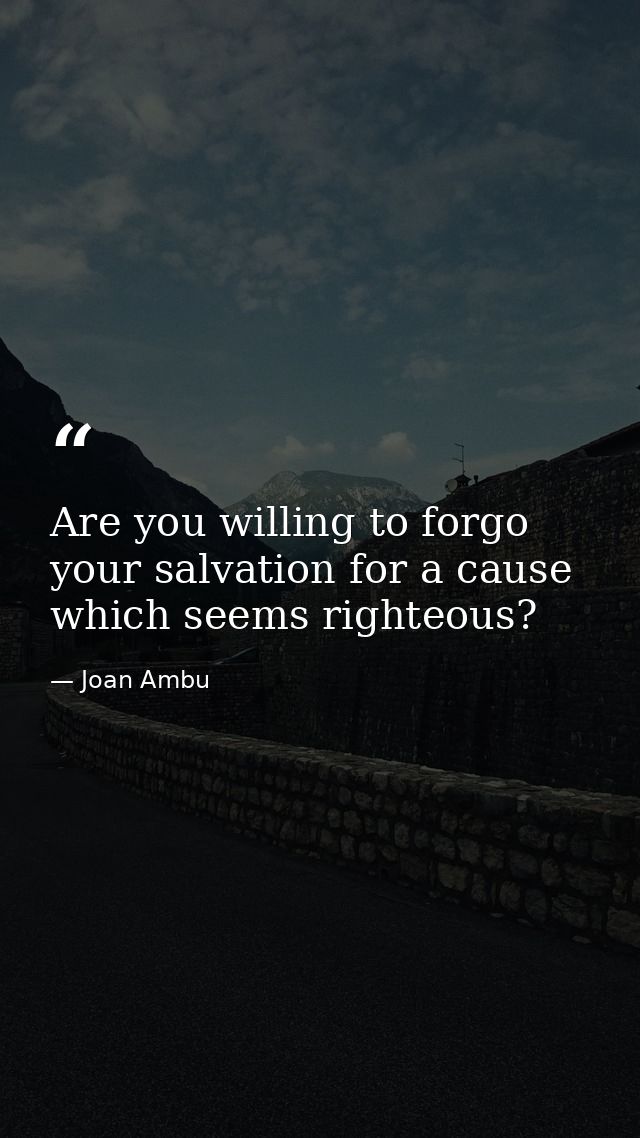 Are you willing to forgo your salvation for a cause which seems righteous? — Joan Ambu