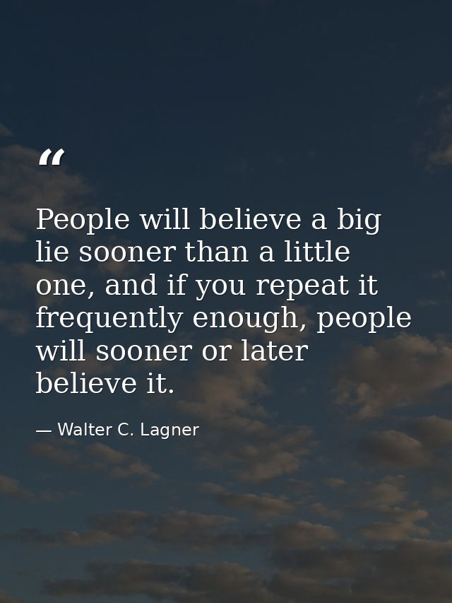 People will believe a big lie sooner than a little one, and if you repeat it frequently enough, people will sooner or la — Walter C. Lagner