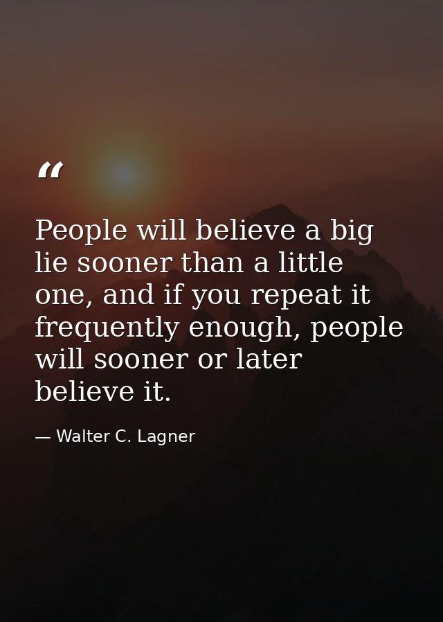 People will believe a big lie sooner than a little one, and if you repeat it frequently enough, people will sooner or la — Walter C. Lagner