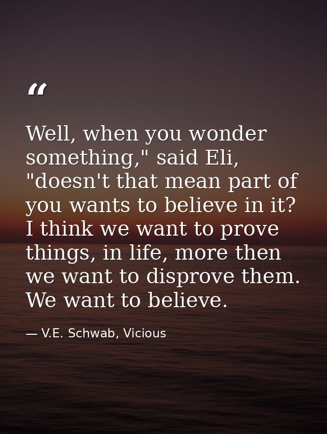 Well, when you wonder something," said Eli, "doesn't that mean part of you wants to believe in it? I think we want to pr — V.E. Schwab, Vicious