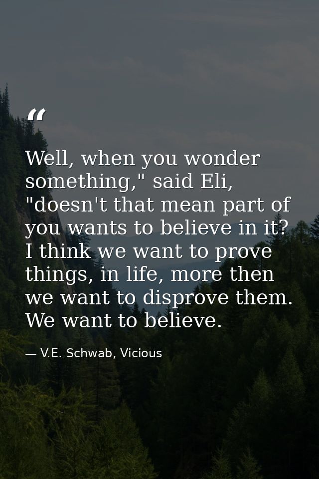 Well, when you wonder something," said Eli, "doesn't that mean part of you wants to believe in it? I think we want to pr — V.E. Schwab, Vicious