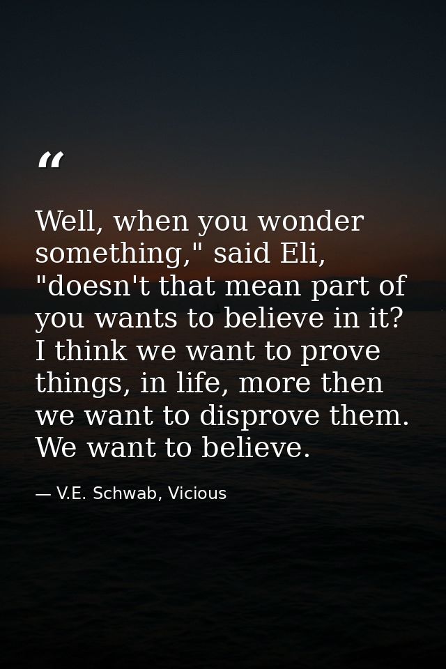 Well, when you wonder something," said Eli, "doesn't that mean part of you wants to believe in it? I think we want to pr — V.E. Schwab, Vicious