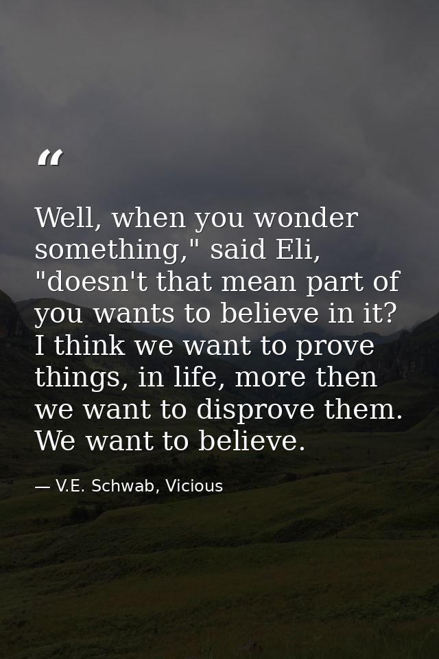 Well, when you wonder something," said Eli, "doesn't that mean part of you wants to believe in it? I think we want to pr — V.E. Schwab, Vicious