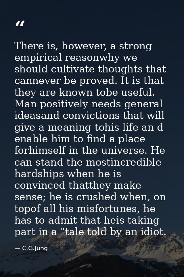 There is, however, a strong empirical reasonwhy we should cultivate thoughts that cannever be proved. It is that they ar — C.G.Jung
