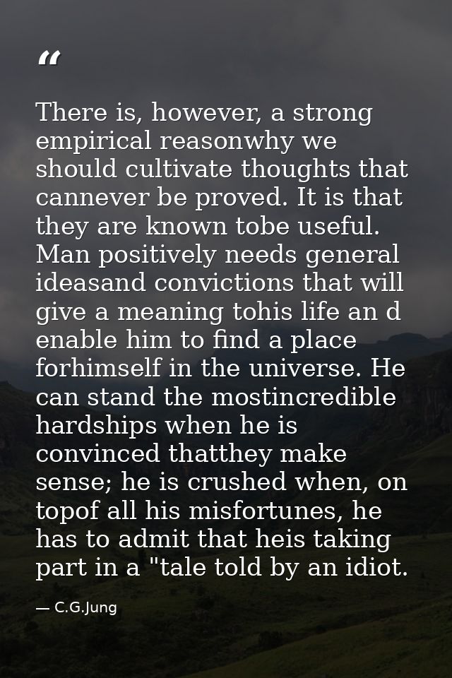 There is, however, a strong empirical reasonwhy we should cultivate thoughts that cannever be proved. It is that they ar — C.G.Jung