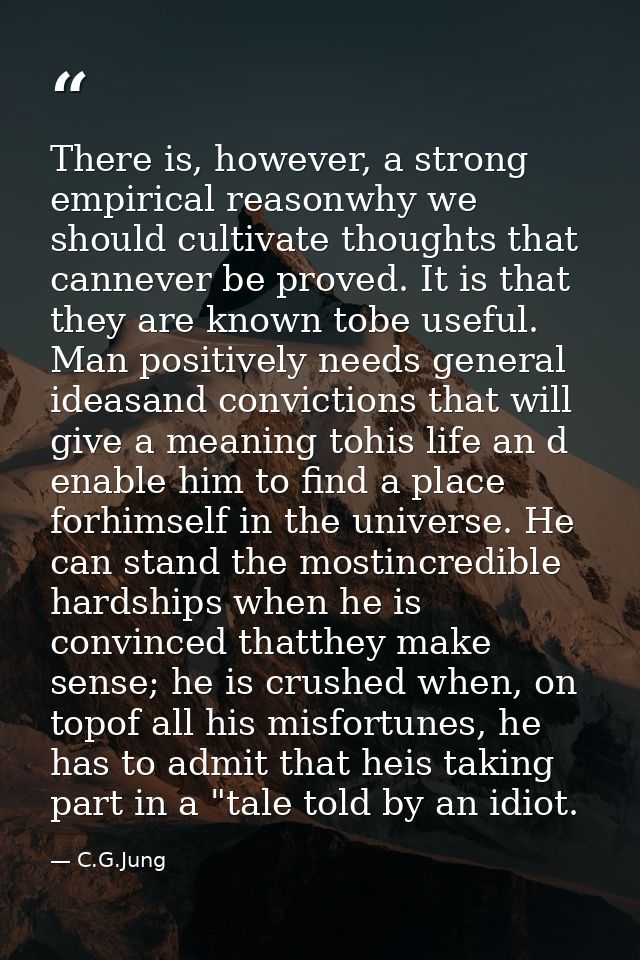 There is, however, a strong empirical reasonwhy we should cultivate thoughts that cannever be proved. It is that they ar — C.G.Jung