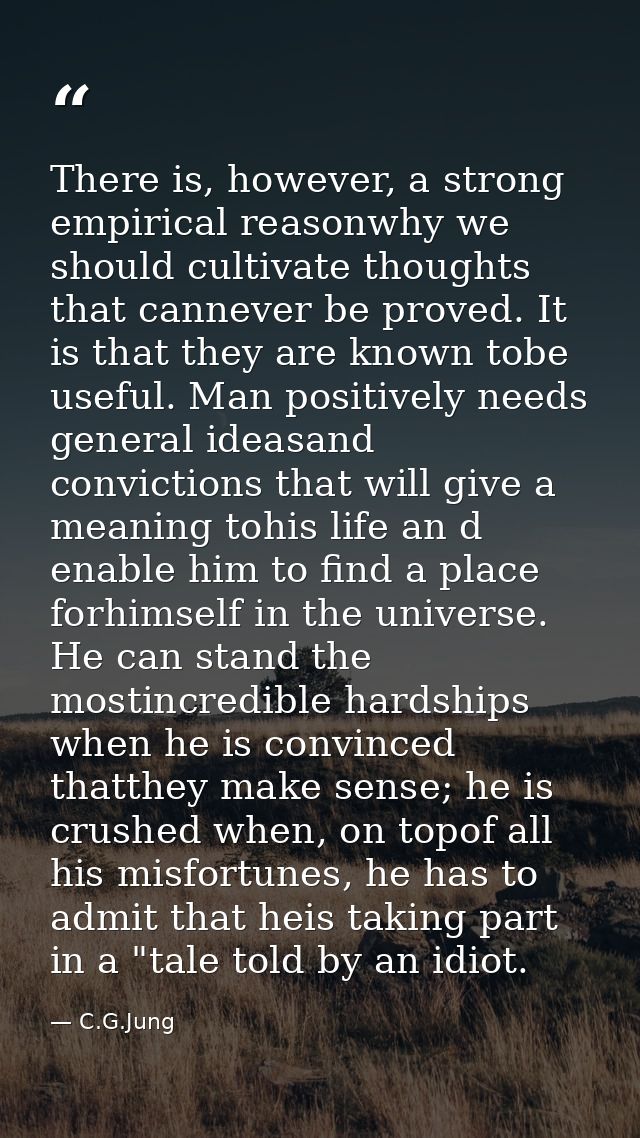 There is, however, a strong empirical reasonwhy we should cultivate thoughts that cannever be proved. It is that they ar — C.G.Jung