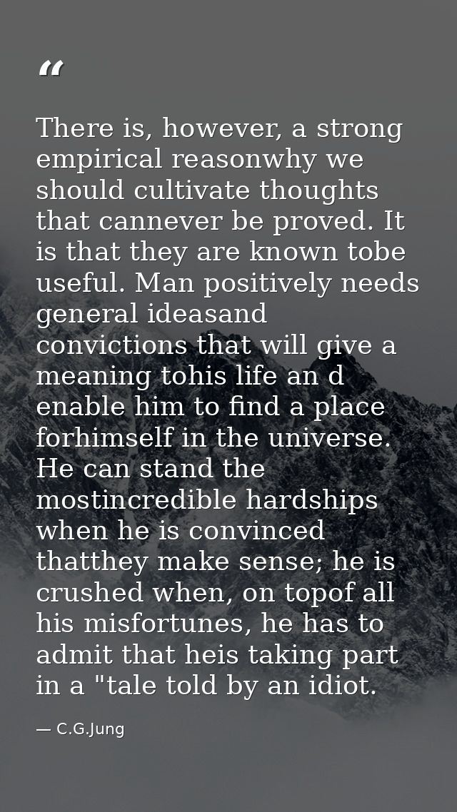 There is, however, a strong empirical reasonwhy we should cultivate thoughts that cannever be proved. It is that they ar — C.G.Jung