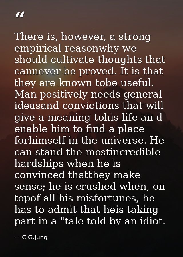 There is, however, a strong empirical reasonwhy we should cultivate thoughts that cannever be proved. It is that they ar — C.G.Jung