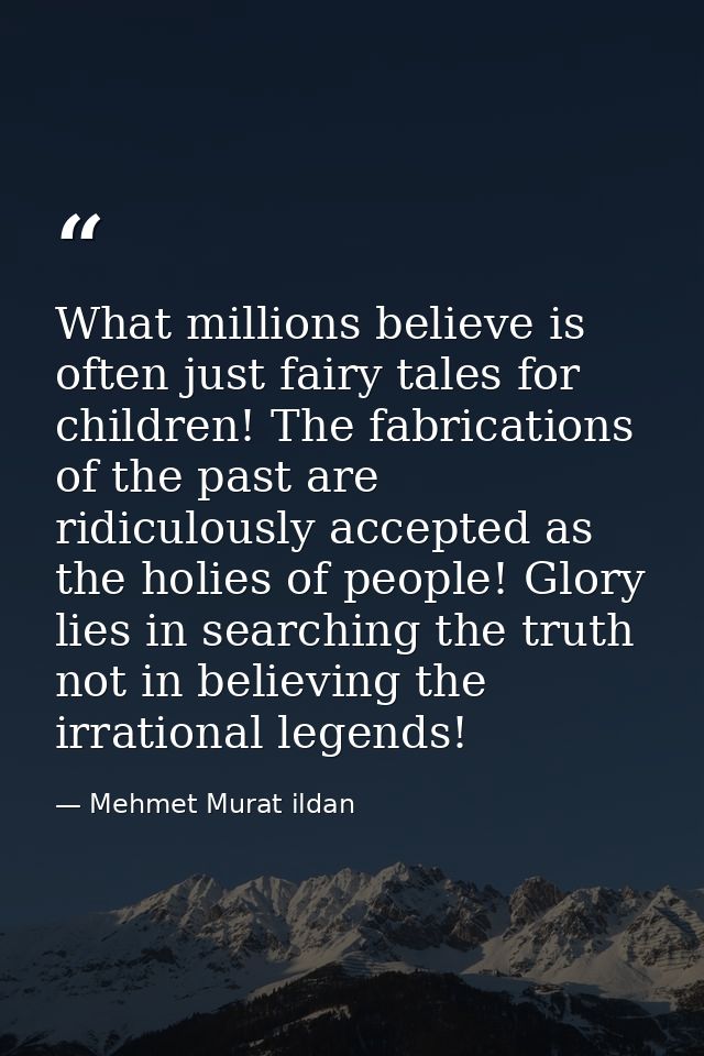 What millions believe is often just fairy tales for children! The fabrications of the past are ridiculously accepted as  — Mehmet Murat ildan
