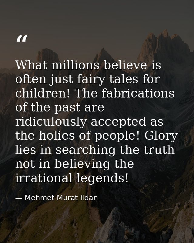 What millions believe is often just fairy tales for children! The fabrications of the past are ridiculously accepted as  — Mehmet Murat ildan