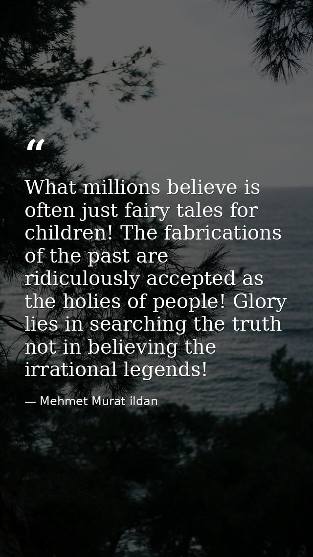 What millions believe is often just fairy tales for children! The fabrications of the past are ridiculously accepted as  — Mehmet Murat ildan
