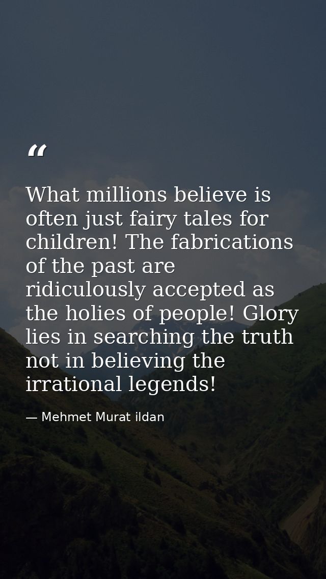 What millions believe is often just fairy tales for children! The fabrications of the past are ridiculously accepted as  — Mehmet Murat ildan
