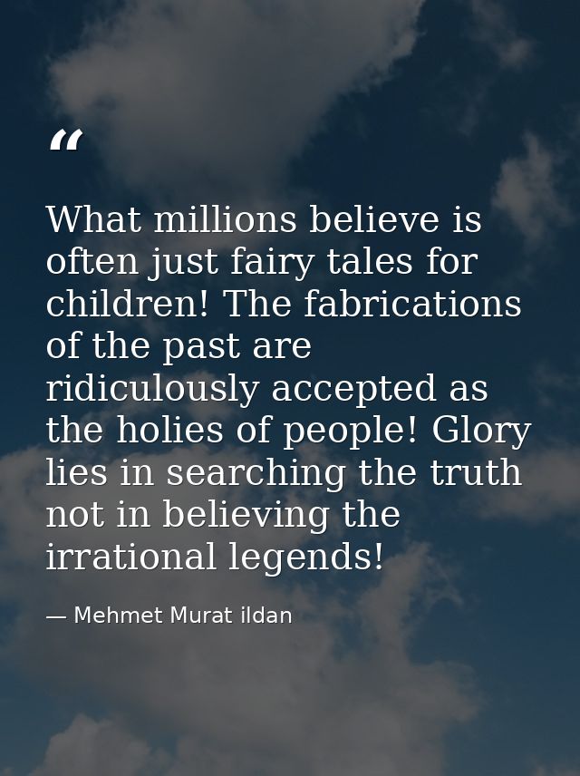 What millions believe is often just fairy tales for children! The fabrications of the past are ridiculously accepted as  — Mehmet Murat ildan